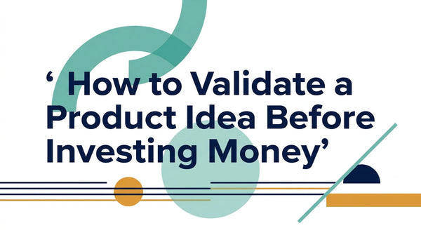 How to Validate a Product Idea Before Investing Money